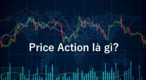 Price Action là gì? Toàn bộ kiến thức về phương pháp Price Action